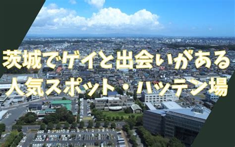 茨城 ゲイ 出会い|茨城（水戸中心）のハッテン場58選！ゲイとの出会い人気スポッ。